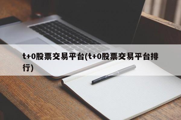 t+0股票交易平台(t+0股票交易平台排行)