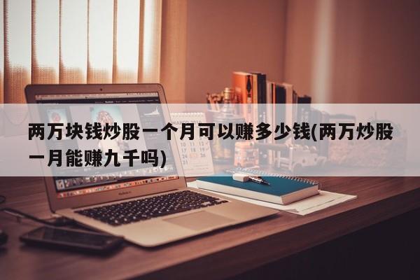 两万块钱炒股一个月可以赚多少钱(两万炒股一月能赚九千吗)