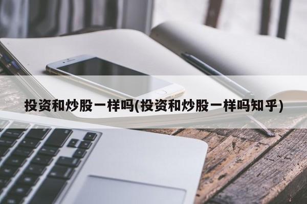 投资和炒股一样吗(投资和炒股一样吗知乎)