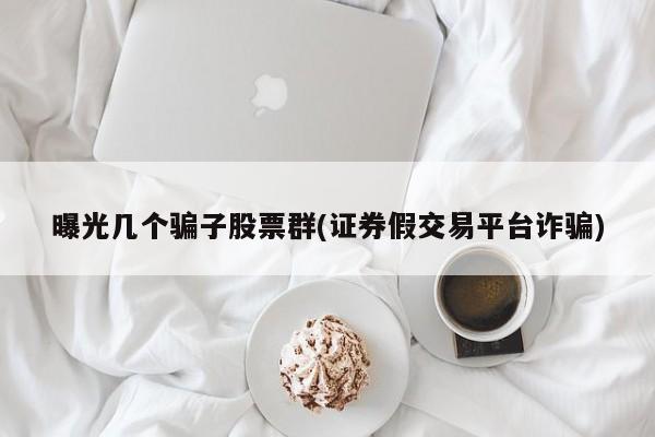 曝光几个骗子股票群(证券假交易平台诈骗)