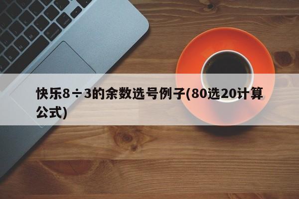 快乐8÷3的余数选号例子(80选20计算公式)