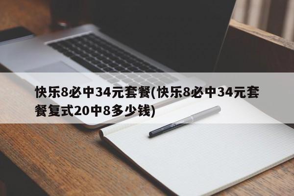 快乐8必中34元套餐(快乐8必中34元套餐复式20中8多少钱)