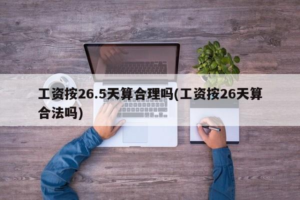 工资按26.5天算合理吗(工资按26天算合法吗)