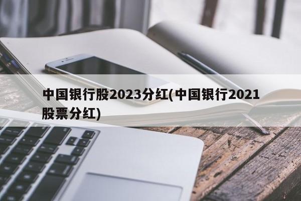中国银行股2023分红(中国银行2021股票分红)
