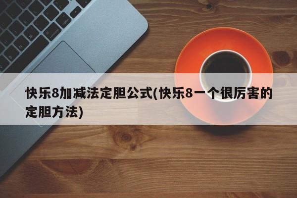 快乐8加减法定胆公式(快乐8一个很厉害的定胆方法)