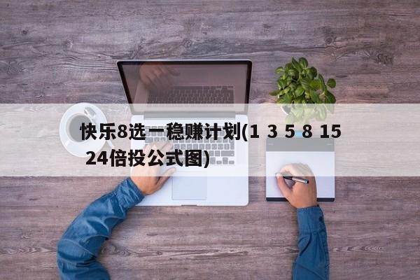 快乐8选一稳赚计划(1 3 5 8 15 24倍投公式图)