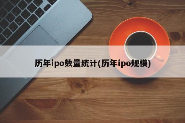 历年ipo数量统计(历年ipo规模)