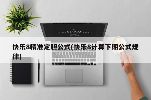 快乐8精准定胆公式(快乐8计算下期公式规律)