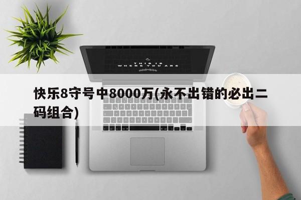 快乐8守号中8000万(永不出错的必出二码组合)