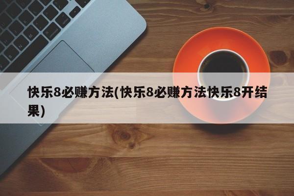 快乐8必赚方法(快乐8必赚方法快乐8开结果)
