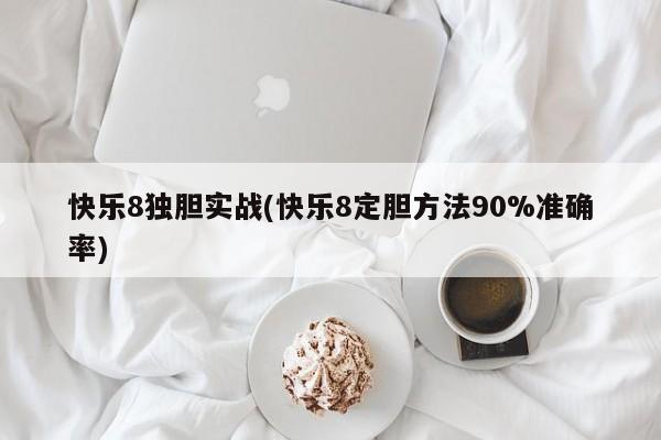 快乐8独胆实战(快乐8定胆方法90%准确率)